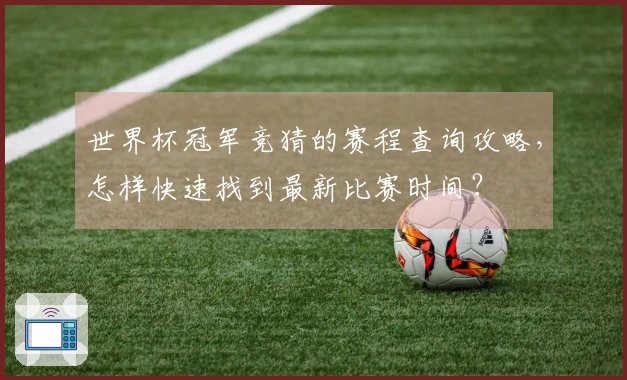 世界杯冠军竞猜的赛程查询攻略，怎样快速找到最新比赛时间？