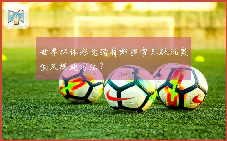 世界杯体彩竞猜有哪些常见踩坑案例及规避方法?
