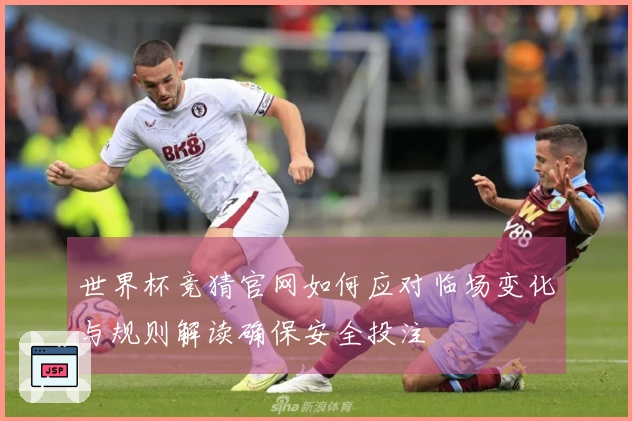 世界杯竞猜官网如何应对临场变化与规则解读确保安全投注